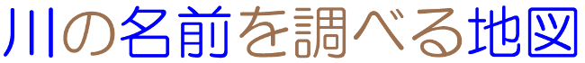 川の名前を調べる地図
